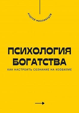 Миллиардов Андрей - Психология богатства. Как настроить сознание на изобилие