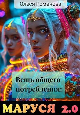 Романова Олеся - Вещь общего потребления: Маруся 2.0