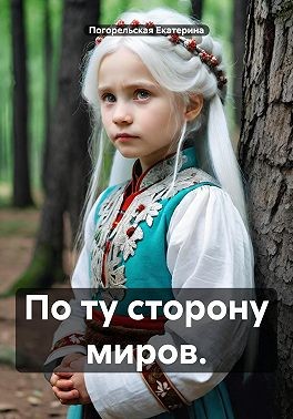 Екатерина Погорельская - По ту сторону миров