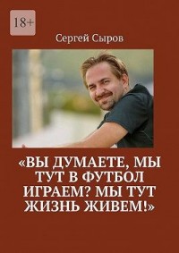 Вы думаете, мы тут в футбол играем? Мы тут жизнь живем!
