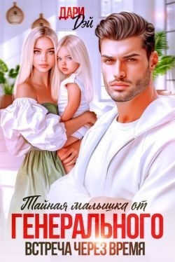 Дэй Дари - Тайная малышка от Генерального. Встреча через время
