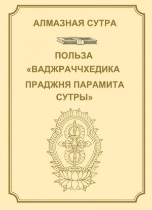 Неизвестен Автор - Алмазная сутра, или Сутра о Совершенной Мудрости, рассекающей [тьму невежества], как удар молнии. Польза "Ваджраччхедика пражняпарамита сутры".
