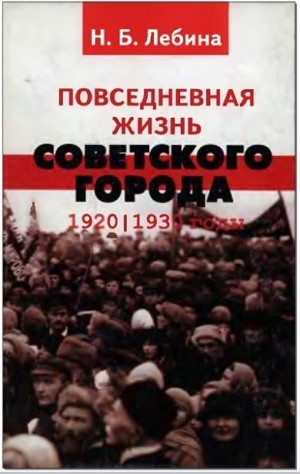 Лебина Наталия - Повседневная жизнь советского города: Нормы и аномалии. 1920–1930 годы.