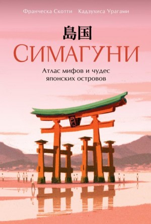 Урагами Кадзухиса, Скотти Франческа - Симагуни. Атлас мифов и чудес японских островов