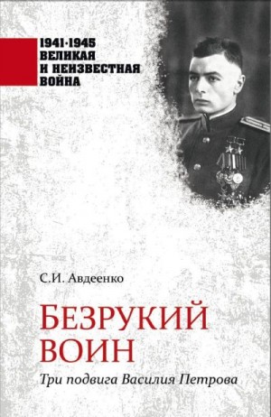 Авдеенко Сергей - Безрукий воин. Три подвига Василия Петрова