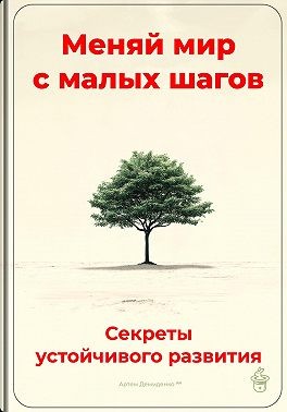 Демиденко Артем - Меняй мир с малых шагов: Секреты устойчивого развития
