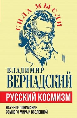 Вернадский Владимир - Русский космизм. Научное понимание земного мира и Вселенной