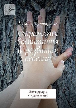 Мартиросян Елена - Стратегия воспитания и развития ребенка. Инструкция к применению