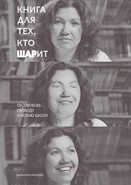 Крючкова Татьяна - Книга для тех, кто ШАРит. Про Любовь. Свободу. И новую школу