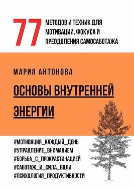 Антонова Мария - Основы внутренней энергии. 77 методов и техник для мотивации, фокуса и преодоления самосаботажа