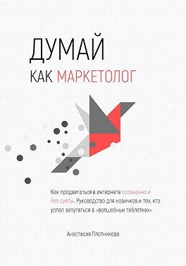 Плотникова Анастасия - Думай как маркетолог, или Как продвигать себя и свои услуги в интернете