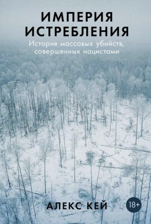 Кей Алекс - Империя истребления: История массовых убийств, совершенных нацистами