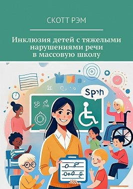 Рэм Скотт - Инклюзия детей с тяжелыми нарушениями речи в массовую школу