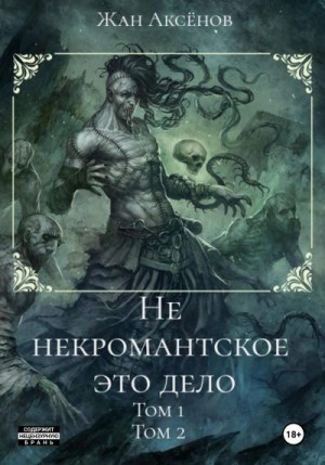 Аксёнов Жан - Не некромантское это дело. Тома 1-2