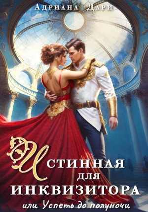 Дари Адриана - Истинная для инквизитора, или Успеть до полуночи