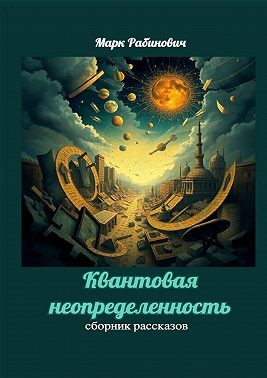 Рабинович Марк - Квантовая неопределенность. Сборник рассказов