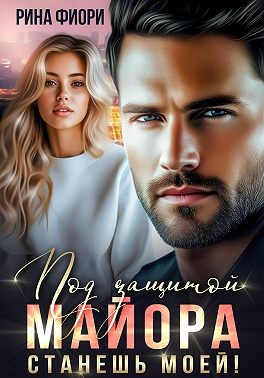 Фиори Рина - Под защитой майора. Станешь моей!