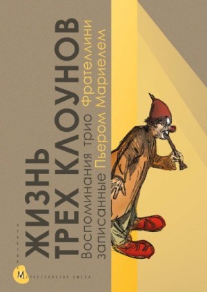 Коллектив авторов, Табачникова Н. - Жизнь трех клоунов. Воспоминания трио Фрателлини, записанные Пьером Мариелем
