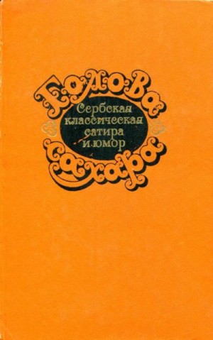 Стерия Попович Йован, Якшич Джюра, Глишич Милован, Матавуль Симо, Сремац Стеван, Ранкович Светолик, Доманович Радое, Станкович Борисав, Кочич Петар, Нушич Бранислав - Голова сахара. Сербская классическая сатира и юмор