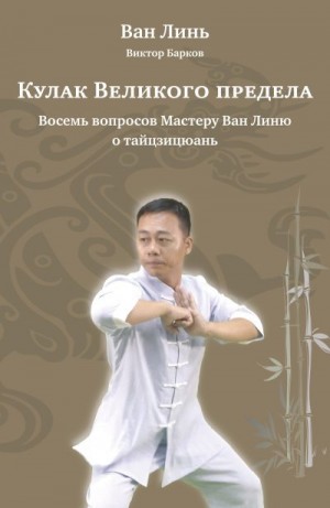 Линь Ван, Барков Виктор - Кулак Великого предела. Восемь вопросов Мастеру Ван Линю о тайцзицюань