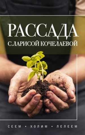 Кочелаева Лариса - Рассада с Ларисой Кочелаевой. Сеем, холим и лелеем