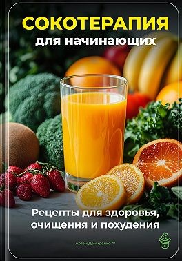 Демиденко Артем - Сокотерапия для начинающих: Рецепты для здоровья, очищения и похудения