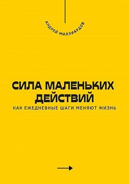 Миллиардов Андрей - Сила маленьких действий. Как ежедневные шаги меняют жизнь