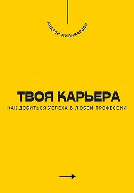 Миллиардов Андрей - Твоя карьера. Как добиться успеха в любой профессии