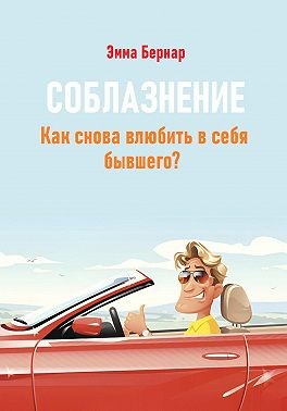 Бернар Эмма - Соблазнение. Как снова влюбить в себя бывшего?