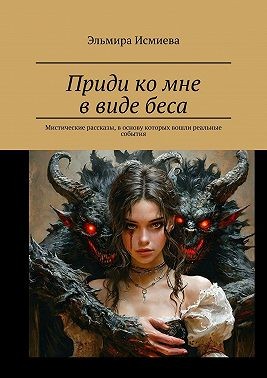 Исмиева Эльмира, Исмиева Эльмира - Приди ко мне в виде беса. Мистические рассказы, в основу которых вошли реальные события