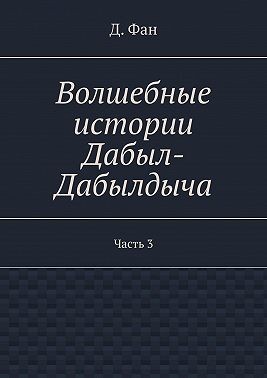 Фан Д. - Волшебные истории Дабыл-Дабылдыча. Часть 3
