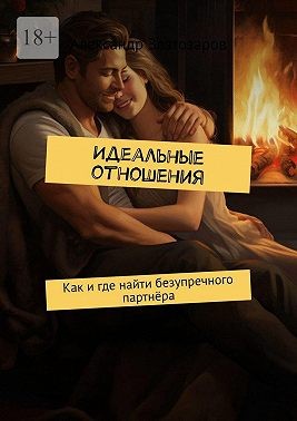 Златозаров Александр - Идеальные отношения. Как и где найти безупречного партнёра