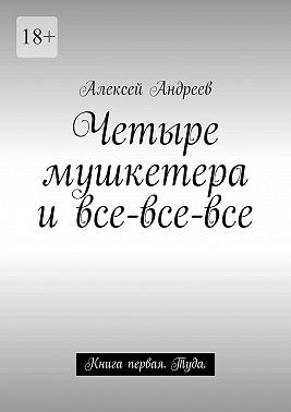 Александрович Алексей - Четыре мушкетера и все-все-все. Книга первая. Туда