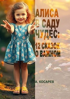 Косарев Анатолий - Алиса в Саду Чудес: 12 сказок о важном