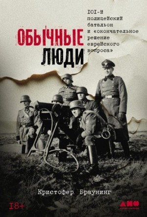 Браунинг Кристофер - Обычные люди: 101-й полицейский батальон и «окончательное решение еврейского вопроса»