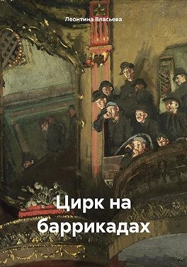 Власьева Леонтина - Цирк на баррикадах