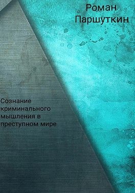 Паршуткин Роман Юрьевич - Сознание криминального мышления в преступном мире