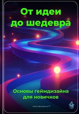Демиденко Артем - От идеи до шедевра: Основы геймдизайна для новичков