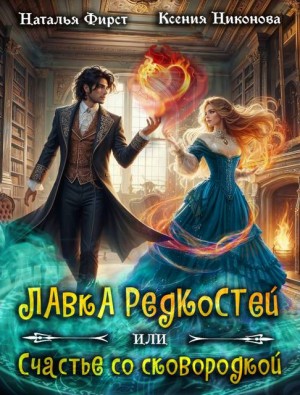 Никонова Ксения, Фирст Наталья - Лавка редкостей, или Счастье со сковородкой