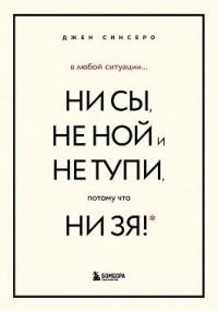 В любой ситуации НИ СЫ, НЕ НОЙ и НЕ ТУПИ, потому что НИ ЗЯ! Комплект книг, которые дают точку опоры