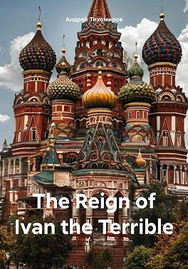 Тихомиров Андрей - The Reign of Ivan the Terrible