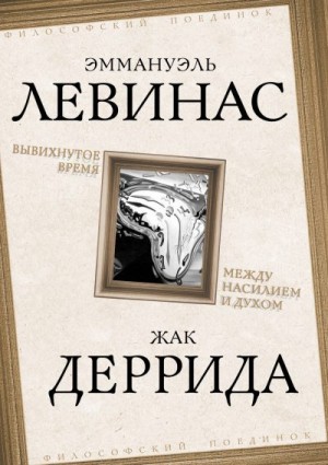 Деррида Жак, Левинас Эммануэль - Вывихнутое время. Между насилием и духом