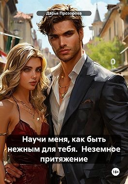 Прозорова Дарья - Научи меня, как быть нежным для тебя. Неземное притяжение