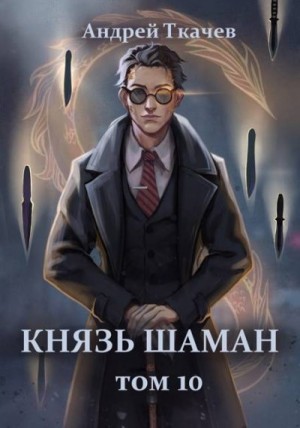 Ткачев Андрей - Князь шаман. Том 10