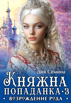 Семина Дия - Княжна попаданка 3. Возрождение рода