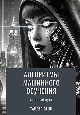 Венс Тайлер - Алгоритмы машинного обучения: базовый курс
