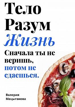 Мацыганова Валерия - Тело, разум, жизнь: сначала ты не веришь, потом ты не сдаешься