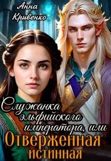 Кривенко Анна - Служанка эльфийского императора, или Отверженная истинная