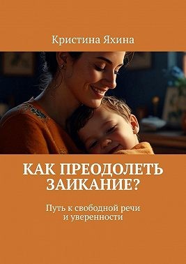 Яхина Кристина - Как преодолеть заикание? Путь к свободной речи и уверенности