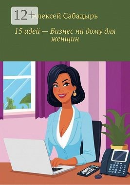 Сабадырь Алексей - 15 идей – бизнес на дому для женщин